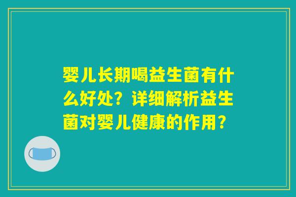 婴儿长期喝益生菌有什么好处？详细解析益生菌对婴儿健康的作用？