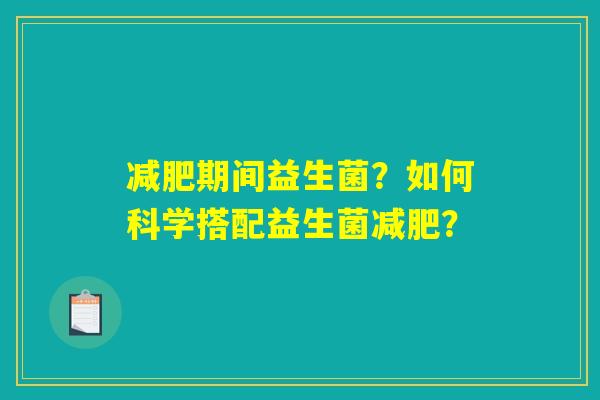 减肥期间益生菌？如何科学搭配益生菌减肥？