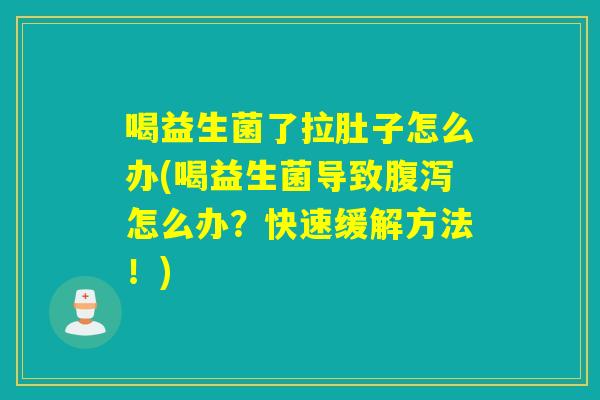 喝益生菌了拉肚子怎么办(喝益生菌导致腹泻怎么办？快速缓解方法！)