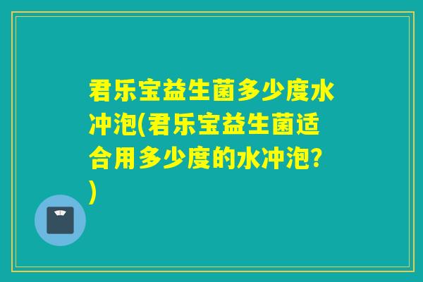 君乐宝益生菌多少度水冲泡(君乐宝益生菌适合用多少度的水冲泡？)