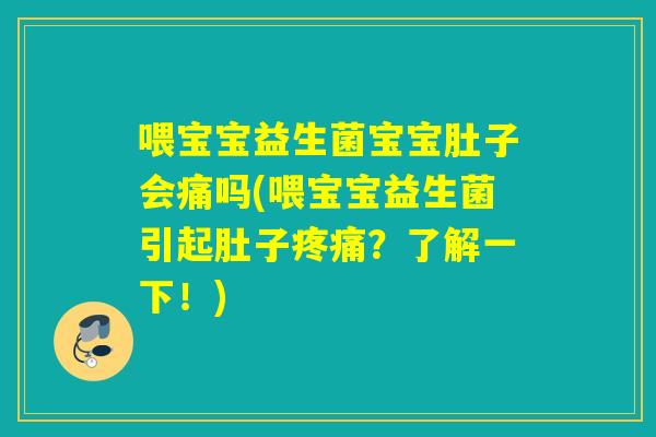 喂宝宝益生菌宝宝肚子会痛吗(喂宝宝益生菌引起肚子疼痛？了解一下！)