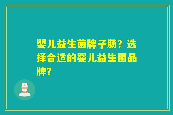 婴儿益生菌牌子肠？选择合适的婴儿益生菌品牌？