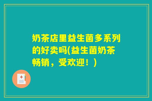 奶茶店里益生菌多系列的好卖吗(益生菌奶茶畅销,受欢迎!) 奶茶店里益生菌多系列的好卖吗(益生菌奶茶畅销,受欢迎!)