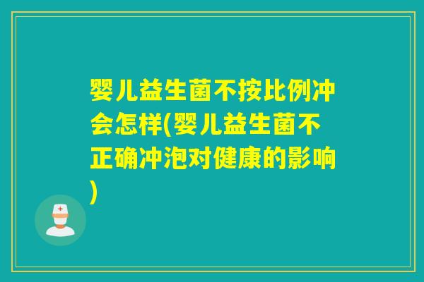 婴儿益生菌不按比例冲会怎样(婴儿益生菌不正确冲泡对健康的影响)