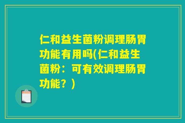 仁和益生菌粉调理肠胃功能有用吗(仁和益生菌粉：可有效调理肠胃功能？)