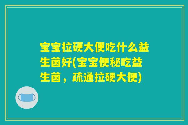 宝宝拉硬大便吃什么益生菌好(宝宝便秘吃益生菌，疏通拉硬大便)