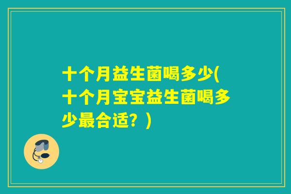 十个月益生菌喝多少(十个月宝宝益生菌喝多少最合适？)