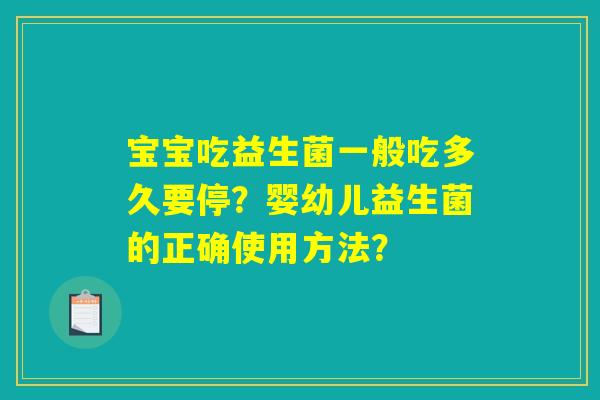 宝宝吃益生菌一般吃多久要停?婴幼儿益生菌的正确使用方法? 宝宝吃益生菌一般吃多久要停?婴幼儿益生菌的正确使用方法?