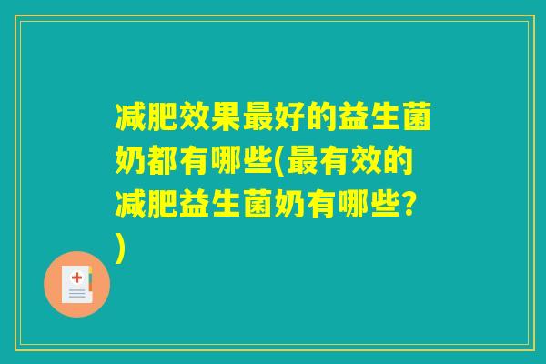 减肥效果最好的益生菌奶都有哪些(最有效的减肥益生菌奶有哪些？)