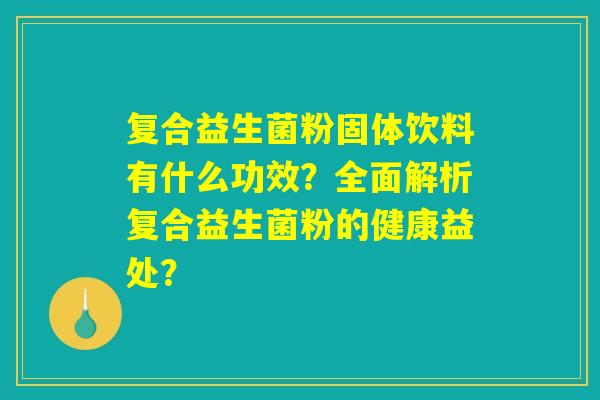复合益生菌粉固体饮料有什么功效？全面解析复合益生菌粉的健康益处？