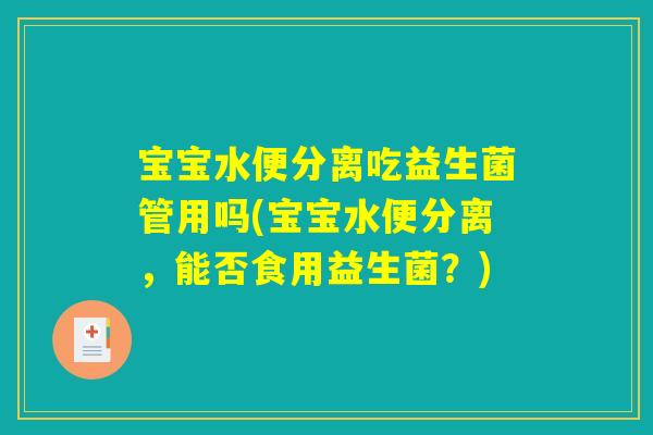 宝宝水便分离吃益生菌管用吗(宝宝水便分离，能否食用益生菌？)