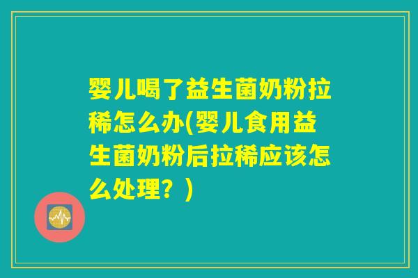 婴儿喝了益生菌奶粉拉稀怎么办(婴儿食用益生菌奶粉后拉稀应该怎么处理？)