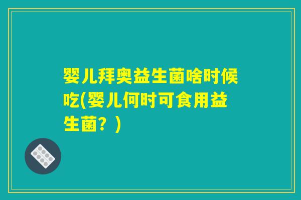婴儿拜奥益生菌啥时候吃(婴儿何时可食用益生菌？)