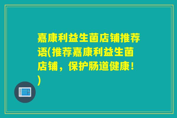 嘉康利益生菌店铺推荐语(推荐嘉康利益生菌店铺，保护肠道健康！)