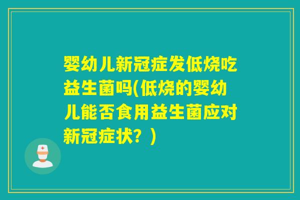 婴幼儿新冠症发低烧吃益生菌吗(低烧的婴幼儿能否食用益生菌应对新冠症状？)