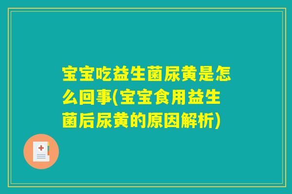 宝宝吃益生菌尿黄是怎么回事(宝宝食用益生菌后尿黄的原因解析)