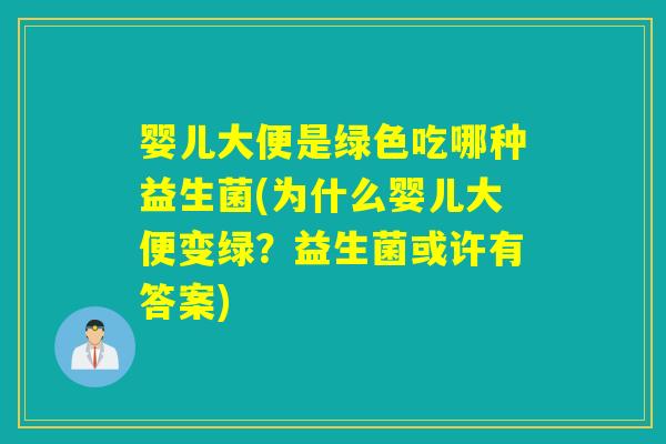 婴儿大便是绿色吃哪种益生菌(为什么婴儿大便变绿？益生菌或许有答案)