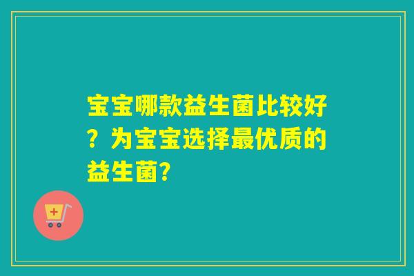 宝宝哪款益生菌比较好？为宝宝选择最优质的益生菌？
