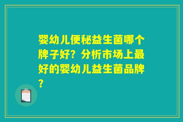 婴幼儿便秘益生菌哪个牌子好？分析市场上最好的婴幼儿益生菌品牌？