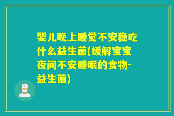 婴儿晚上睡觉不安稳吃什么益生菌(缓解宝宝夜间不安睡眠的食物-益生菌)