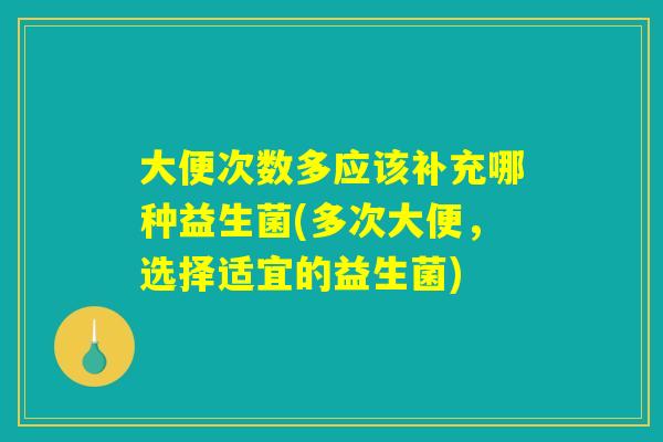 大便次数多应该补充哪种益生菌(多次大便，选择适宜的益生菌)
