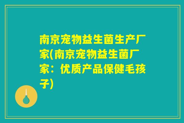 南京宠物益生菌生产厂家(南京宠物益生菌厂家:优质产品保健毛孩子) 南京宠物益生菌生产厂家(南京宠物益生菌厂家:优质产品保健毛孩子)