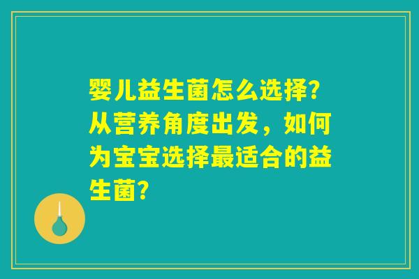 婴儿益生菌怎么选择？从营养角度出发，如何为宝宝选择最适合的益生菌？
