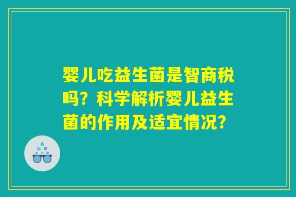 婴儿吃益生菌是智商税吗？科学解析婴儿益生菌的作用及适宜情况？