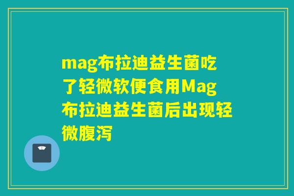 mag布拉迪益生菌吃了轻微软便食用Mag布拉迪益生菌后出现轻微腹泻