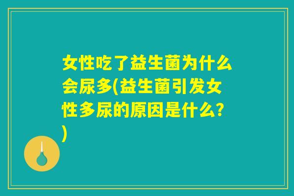 女性吃了益生菌为什么会尿多(益生菌引发女性多尿的原因是什么？)