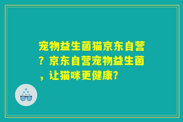 宠物益生菌猫京东自营？京东自营宠物益生菌，让猫咪更健康？