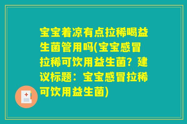 宝宝着凉有点拉稀喝益生菌管用吗(宝宝感冒拉稀可饮用益生菌？建议标题：宝宝感冒拉稀可饮用益生菌)