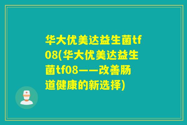 华大优美达益生菌tf08(华大优美达益生菌tf08——改善肠道健康的新选择)
