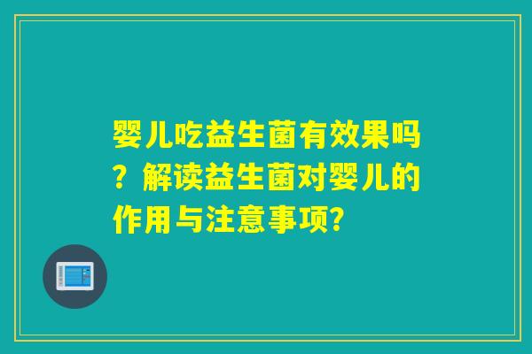 婴儿吃益生菌有效果吗？解读益生菌对婴儿的作用与注意事项？