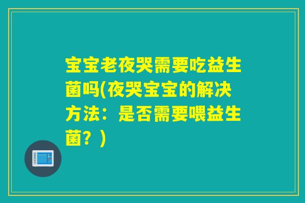 宝宝老夜哭需要吃益生菌吗(夜哭宝宝的解决方法:是否需要喂益生菌?) 宝宝老夜哭需要吃益生菌吗(夜哭宝宝的解决方法:是否需要喂益生菌?)
