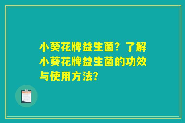 小葵花牌益生菌？了解小葵花牌益生菌的功效与使用方法？