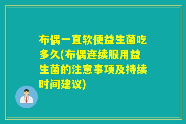 布偶一直软便益生菌吃多久(布偶连续服用益生菌的注意事项及持续时间建议)