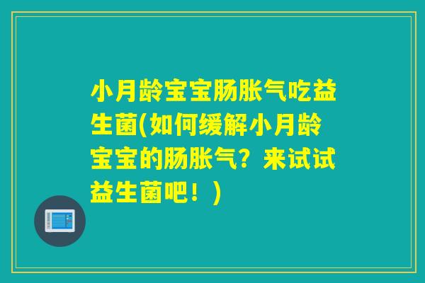 小月龄宝宝肠胀气吃益生菌(如何缓解小月龄宝宝的肠胀气？来试试益生菌吧！)