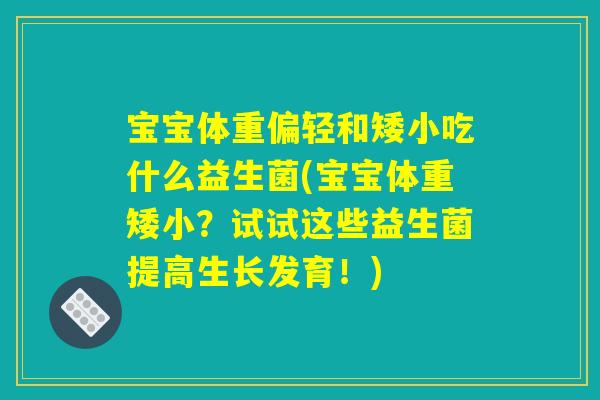 宝宝体重偏轻和矮小吃什么益生菌(宝宝体重矮小？试试这些益生菌提高生长发育！)
