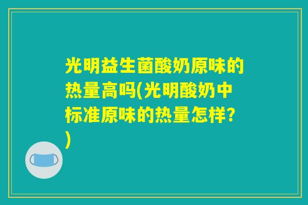光明益生菌酸奶原味的热量高吗(光明酸奶中标准原味的热量怎样？)