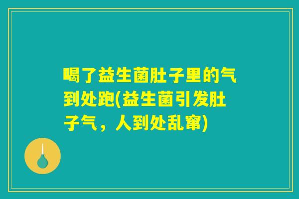 喝了益生菌肚子里的气到处跑(益生菌引发肚子气，人到处乱窜)