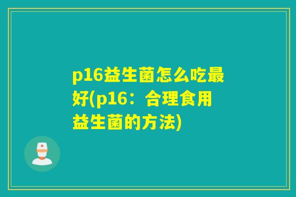 p16益生菌怎么吃最好(p16：合理食用益生菌的方法)