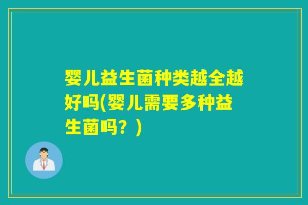 婴儿益生菌种类越全越好吗(婴儿需要多种益生菌吗？)