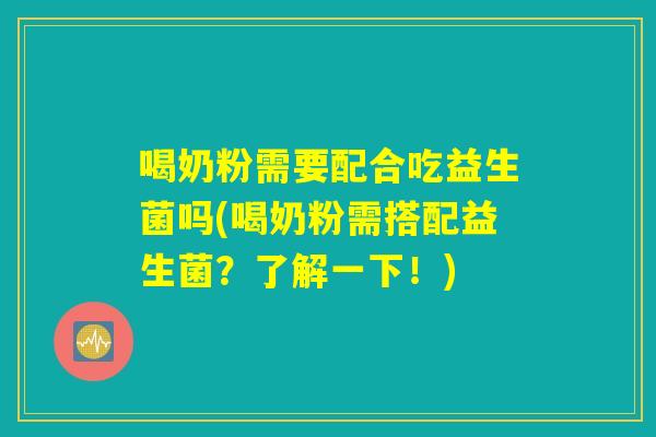 喝奶粉需要配合吃益生菌吗(喝奶粉需搭配益生菌？了解一下！)