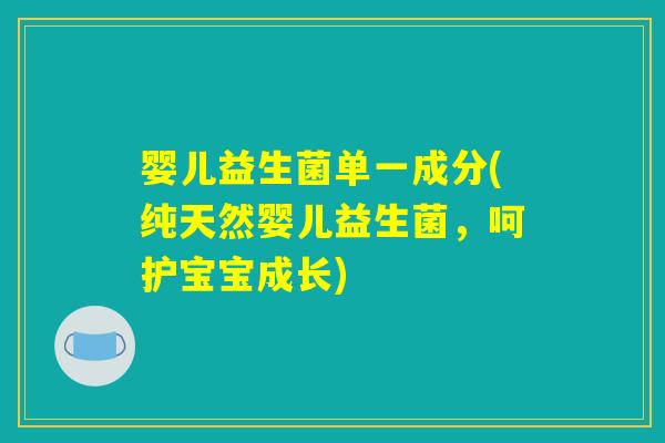 婴儿益生菌单一成分(纯天然婴儿益生菌,呵护宝宝成长) 婴儿益生菌单一成分(纯天然婴儿益生菌,呵护宝宝成长)