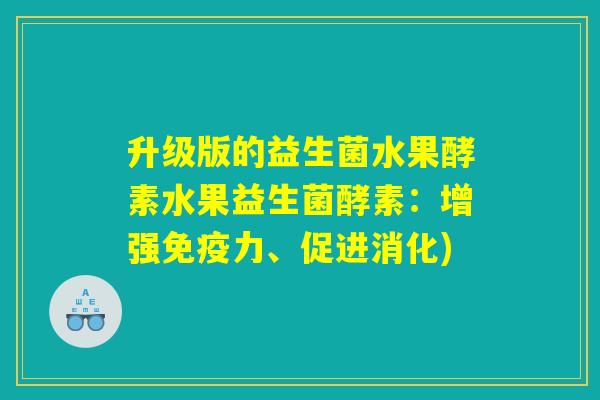 升级版的益生菌水果酵素水果益生菌酵素：增强免疫力、促进消化)