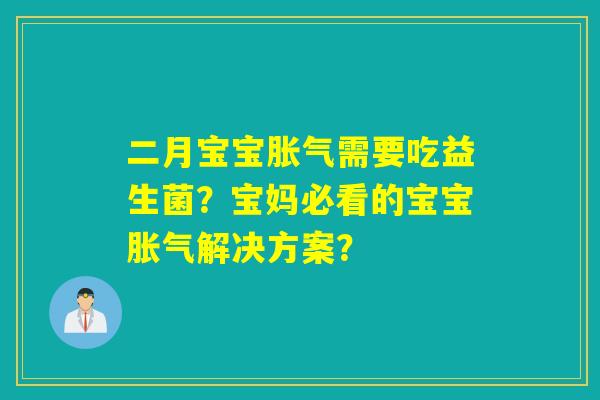 二月宝宝胀气需要吃益生菌？宝妈必看的宝宝胀气解决方案？