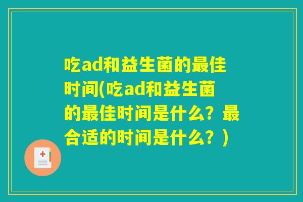 吃ad和益生菌的最佳时间(吃ad和益生菌的最佳时间是什么？最合适的时间是什么？)