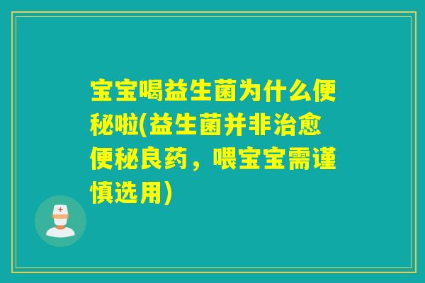 宝宝喝益生菌为什么便秘啦(益生菌并非治愈便秘良药，喂宝宝需谨慎选用)