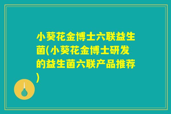 小葵花金博士六联益生菌(小葵花金博士研发的益生菌六联产品推荐)
